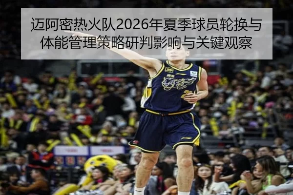迈阿密热火队2026年夏季球员轮换与体能管理策略研判影响与关键观察
