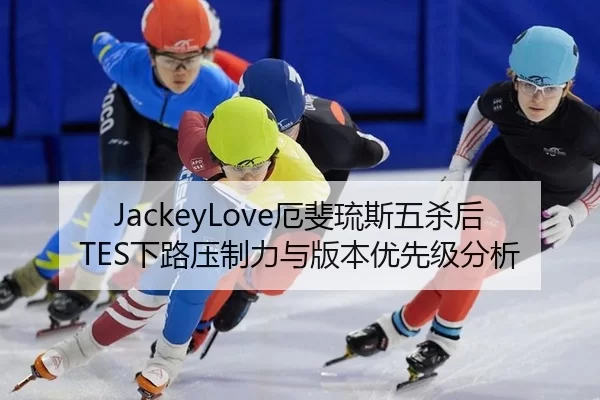 JackeyLove厄斐琉斯五杀后TES下路压制力与版本优先级分析
