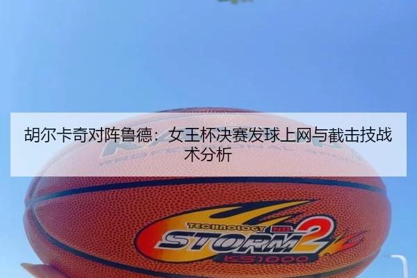 胡尔卡奇对阵鲁德：女王杯决赛发球上网与截击技战术分析
