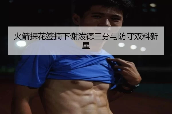 火箭探花签摘下谢泼德三分与防守双料新星