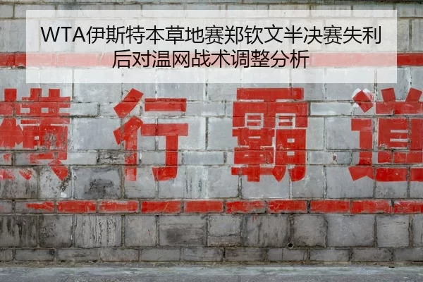 WTA伊斯特本草地赛郑钦文半决赛失利后对温网战术调整分析
