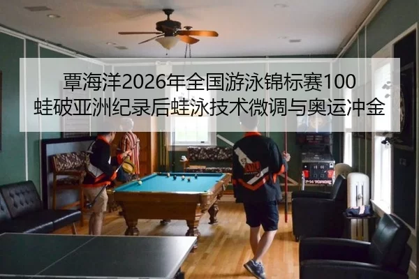 覃海洋2026年全国游泳锦标赛100蛙破亚洲纪录后蛙泳技术微调与奥运冲金