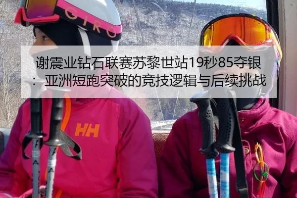 谢震业钻石联赛苏黎世站19秒85夺银：亚洲短跑突破的竞技逻辑与后续挑战